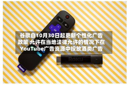 谷歌自10月30日起更新个性化广告政策 允许在当地法律允许的情况下在YouTube广告资源中投放酒类广告-第2张图片