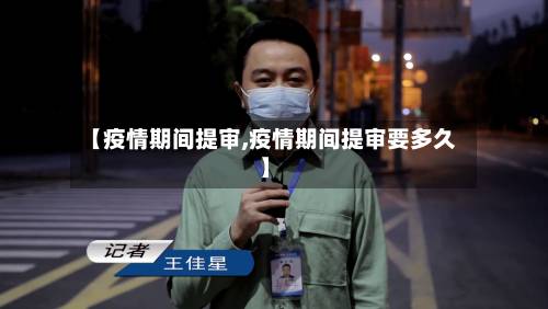 【疫情期间提审,疫情期间提审要多久】