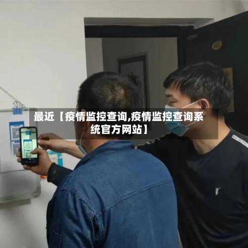 最近【疫情监控查询,疫情监控查询系统官方网站】-第2张图片