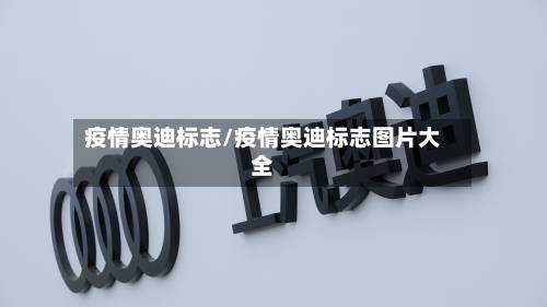 疫情奥迪标志/疫情奥迪标志图片大全