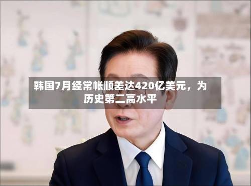韩国7月经常帐顺差达420亿美元，为历史第二高水平-第2张图片