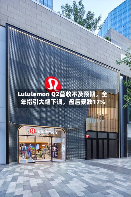 Lululemon Q2营收不及预期，全年指引大幅下调	，盘后暴跌17%-第2张图片