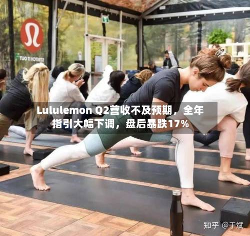 Lululemon Q2营收不及预期，全年指引大幅下调，盘后暴跌17%-第1张图片
