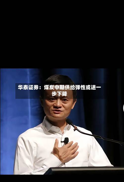 华泰证券：煤炭中期供给弹性或进一步下降