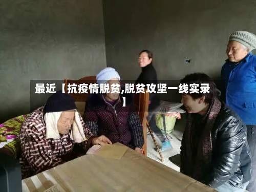 最近【抗疫情脱贫,脱贫攻坚一线实录】