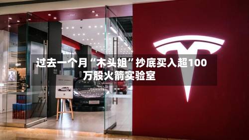 过去一个月“木头姐”抄底买入超100万股火箭实验室