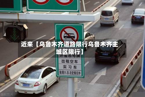 近来【乌鲁木齐道路限行乌鲁木齐主城区限行】