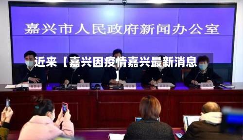 近来【嘉兴因疫情嘉兴最新消息】-第3张图片