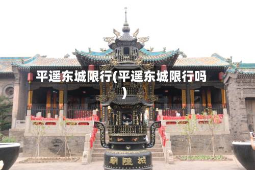 平遥东城限行(平遥东城限行吗)-第2张图片