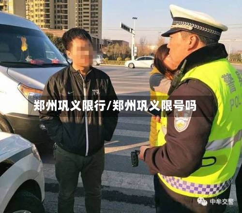 郑州巩义限行/郑州巩义限号吗