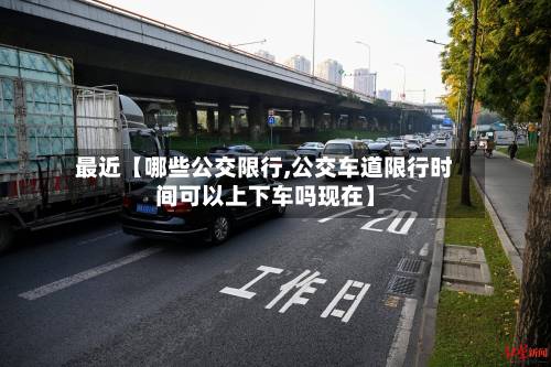 最近【哪些公交限行,公交车道限行时间可以上下车吗现在】-第1张图片