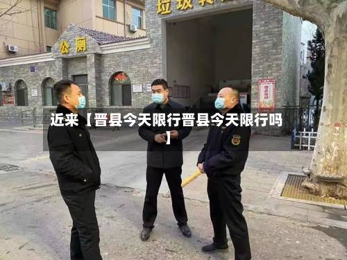 近来【晋县今天限行晋县今天限行吗】-第2张图片