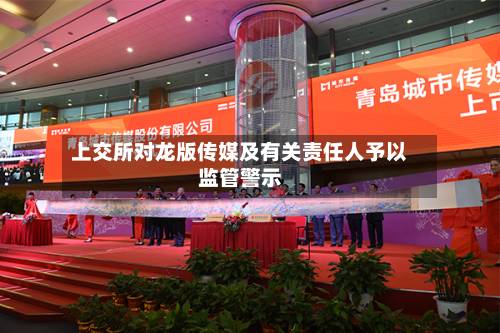 上交所对龙版传媒及有关责任人予以监管警示