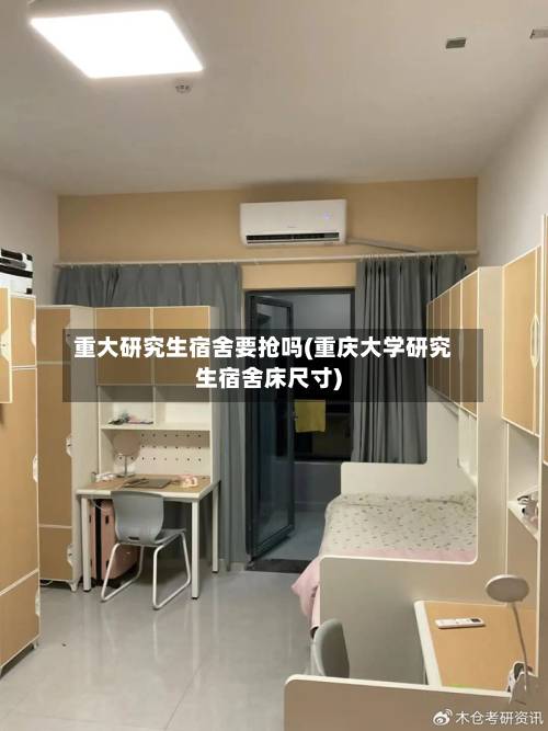 重大研究生宿舍要抢吗(重庆大学研究生宿舍床尺寸)-第3张图片