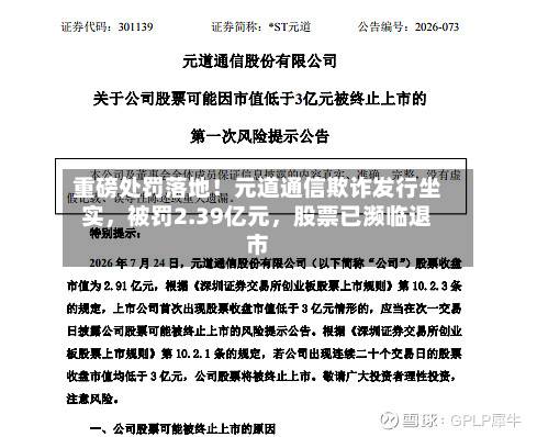 重磅处罚落地！元道通信欺诈发行坐实，被罚2.39亿元	，股票已濒临退市-第3张图片
