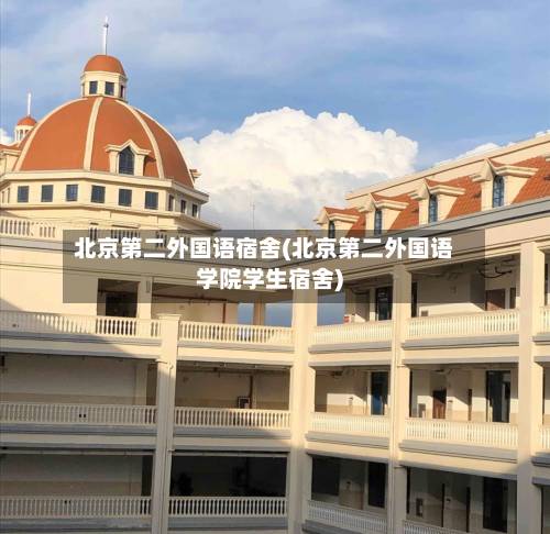 北京第二外国语宿舍(北京第二外国语学院学生宿舍)