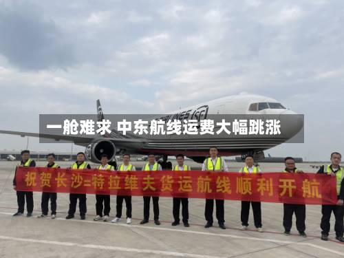 一舱难求 中东航线运费大幅跳涨
