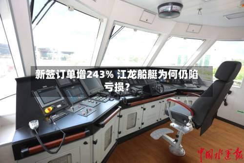 新签订单增243% 江龙船艇为何仍陷亏损?-第2张图片