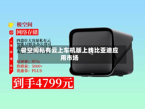 极空间私有云上车机版上线比亚迪应用市场-第3张图片