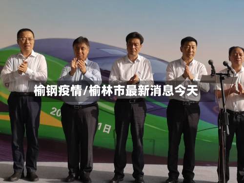 榆钢疫情/榆林市最新消息今天-第2张图片