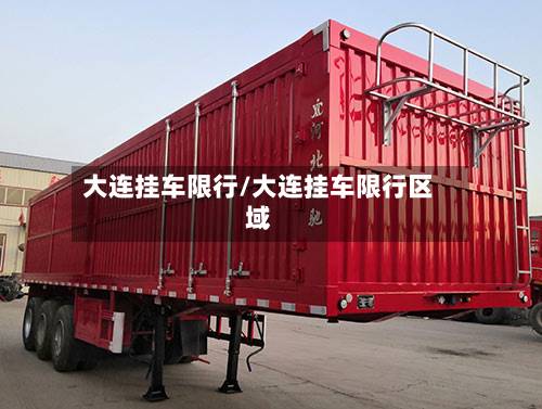 大连挂车限行/大连挂车限行区域-第3张图片