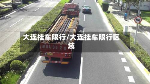 大连挂车限行/大连挂车限行区域-第2张图片