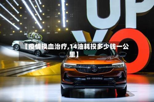 【疫情换血治疗,14油耗投多少钱一公里】-第2张图片