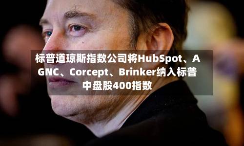 标普道琼斯指数公司将HubSpot	、AGNC、Corcept、Brinker纳入标普中盘股400指数-第2张图片