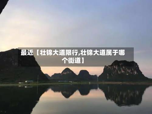 最近【壮锦大道限行,壮锦大道属于哪个街道】