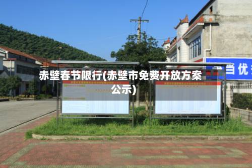 赤壁春节限行(赤壁市免费开放方案公示)