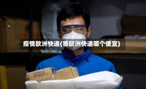 疫情欧洲快递(寄欧洲快递哪个便宜)