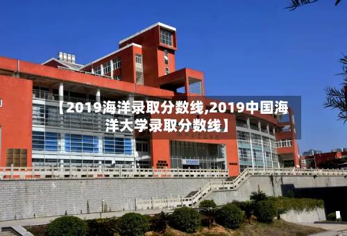 【2019海洋录取分数线,2019中国海洋大学录取分数线】-第1张图片