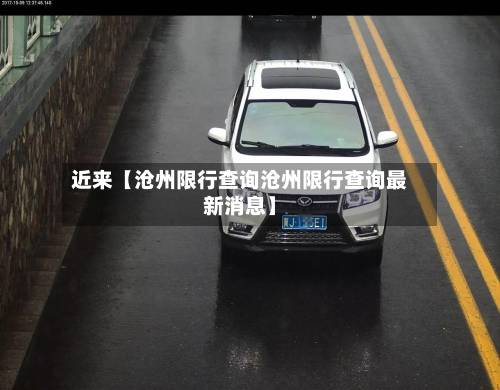 近来【沧州限行查询沧州限行查询最新消息】