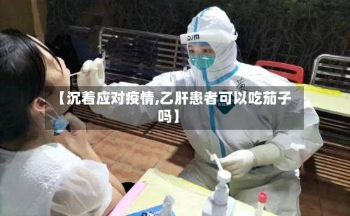 【沉着应对疫情,乙肝患者可以吃茄子吗】-第2张图片