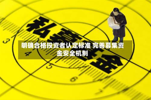 明确合格投资者认定标准 完善募集资金安全机制-第3张图片