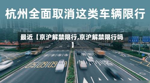 最近【京沪解禁限行,京沪解禁限行吗】-第2张图片