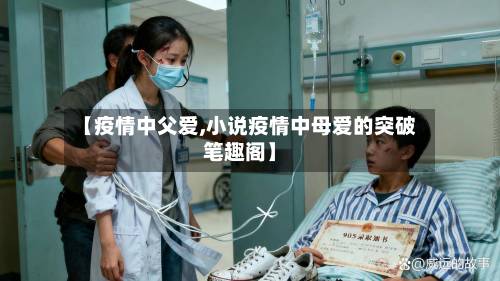 【疫情中父爱,小说疫情中母爱的突破笔趣阁】