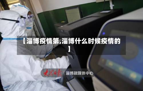 【淄博疫情第,淄博什么时候疫情的】
