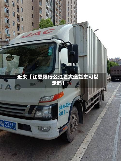 近来【江夏限行么江夏大道货车可以走吗】-第2张图片