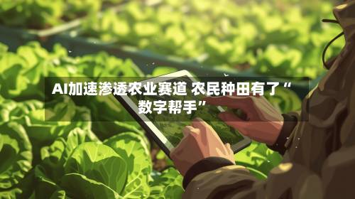 AI加速渗透农业赛道 农民种田有了“数字帮手	”-第2张图片