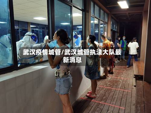 武汉疫情城管/武汉城管执法大队最新消息