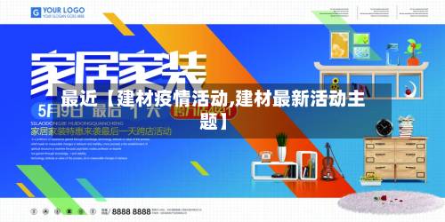 最近【建材疫情活动,建材最新活动主题】