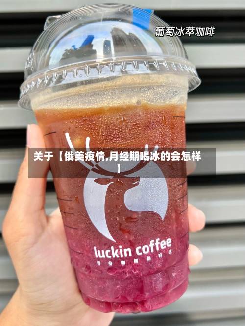 关于【俄美疫情,月经期喝冰的会怎样】-第2张图片
