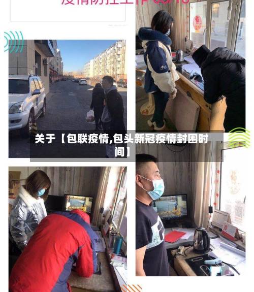 关于【包联疫情,包头新冠疫情封困时间】-第3张图片