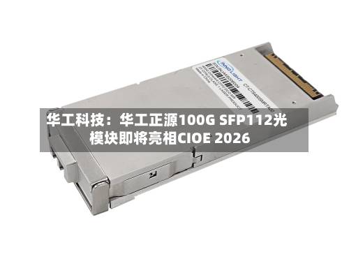 华工科技：华工正源100G SFP112光模块即将亮相CIOE 2026