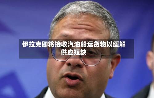 伊拉克即将接收汽油船运货物以缓解供应短缺