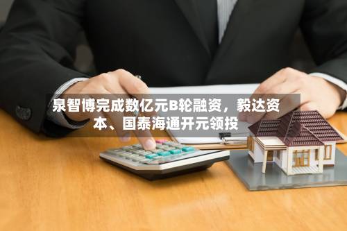泉智博完成数亿元B轮融资，毅达资本、国泰海通开元领投-第3张图片