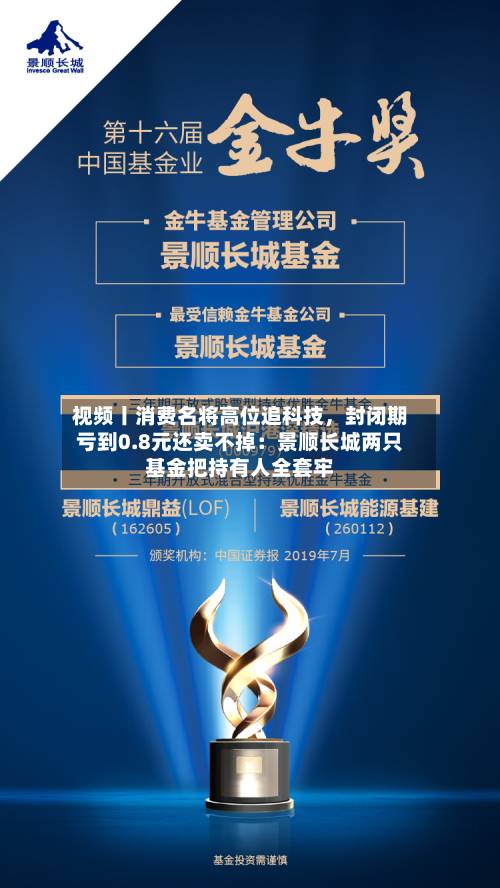 视频丨消费名将高位追科技，封闭期亏到0.8元还卖不掉：景顺长城两只基金把持有人全套牢