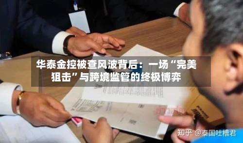 华泰金控被查风波背后：一场“完美狙击	”与跨境监管的终极博弈-第2张图片