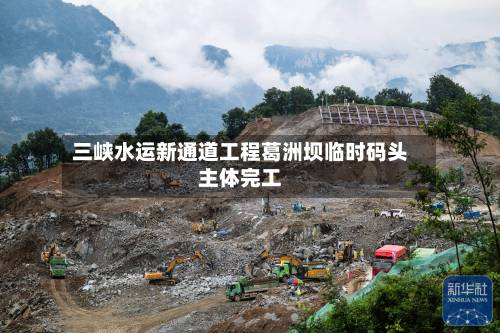 三峡水运新通道工程葛洲坝临时码头主体完工
